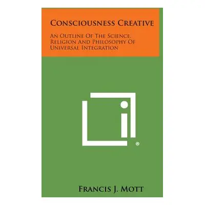 "Consciousness Creative: An Outline of the Science, Religion and Philosophy of Universal Integra