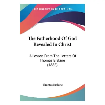 "The Fatherhood Of God Revealed In Christ: A Lesson From The Letters Of Thomas Erskine (1888)" -