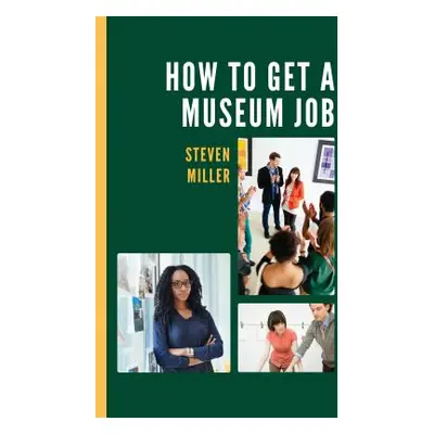 "How to Get a Museum Job" - "" ("Miller Steven")