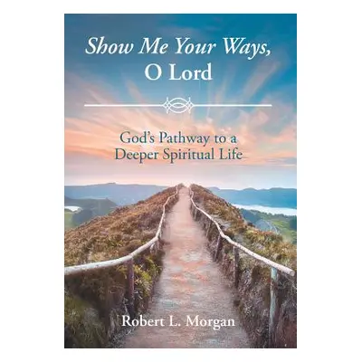 "Show Me Your Ways, O Lord: God's Pathway to a Deeper Spiritual Life" - "" ("Morgan Robert L.")