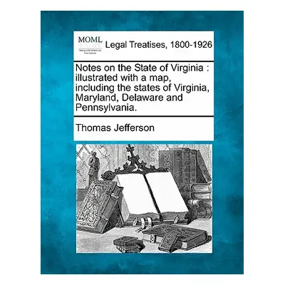 "Notes on the State of Virginia: Illustrated with a Map, Including the States of Virginia, Maryl