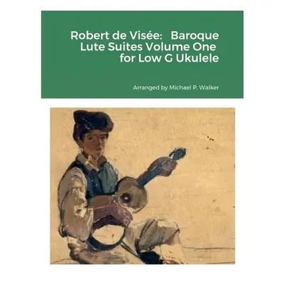 "Robert de Vise: Baroque Lute Suites Volume One for Low G Ukulele" - "" ("Walker Michael")