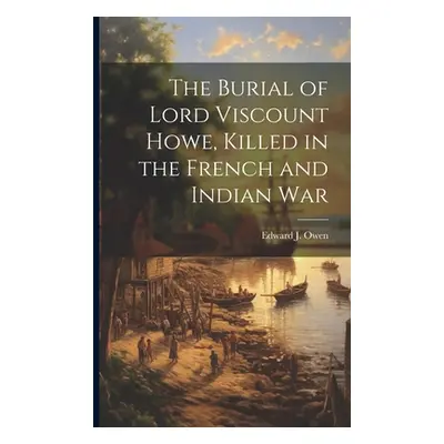 "The Burial of Lord Viscount Howe, Killed in the French and Indian War" - "" ("Owen Edward J.")