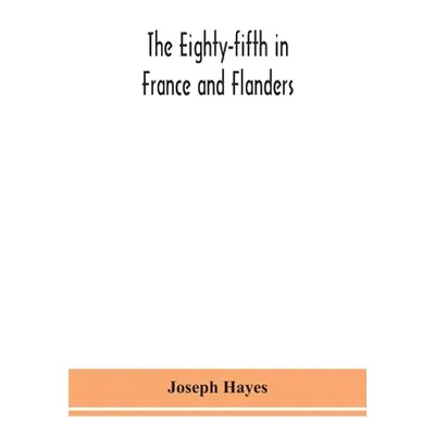 "The Eighty-fifth in France and Flanders; being a history of the justly famous 85th Canadian Inf