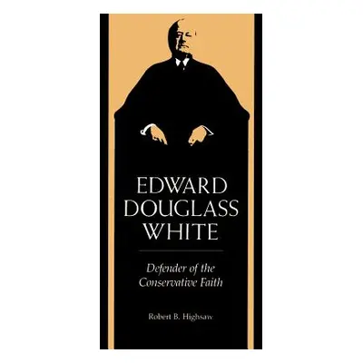 "Edward Douglass White: Defender of the Conservative Faith" - "" ("Highsaw Robert B.")