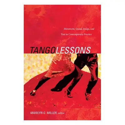 "Tango Lessons: Movement, Sound, Image, and Text in Contemporary Practice" - "" ("Miller Marilyn