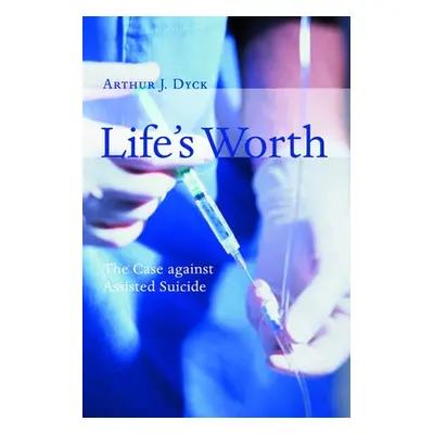 "Life's Worth: The Case Against Assisted Suicide" - "" ("Dyck Arthur")