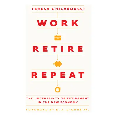 "Work, Retire, Repeat: The Uncertainty of Retirement in the New Economy" - "" ("Ghilarducci Tere