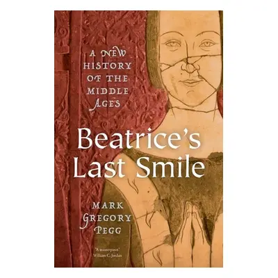 "Beatrice's Last Smile: A New History of the Middle Ages" - "" ("Pegg Mark Gregory")