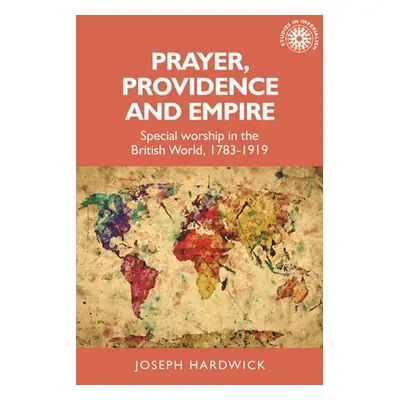 "Prayer, Providence and Empire: Special Worship in the British World, 1783-1919" - "" ("Hardwick