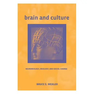 "Brain and Culture: Neurobiology, Ideology, and Social Change" - "" ("Wexler Bruce E.")