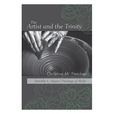 "The Artist and the Trinity: Dorothy L. Sayers' Theology of Work" - "" ("Fletcher Christine M.")