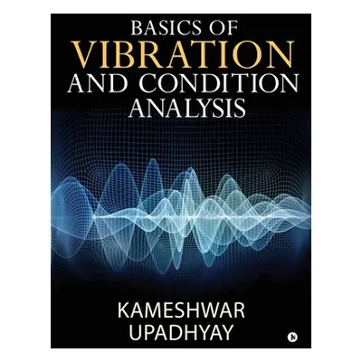 "Basics of Vibration and Condition Analysis" - "" ("Kameshwar Upadhyay")