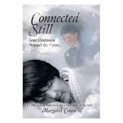 "Connected Still ... Love Continues Beyond the Grave: A Collection of Visits from the Other Side