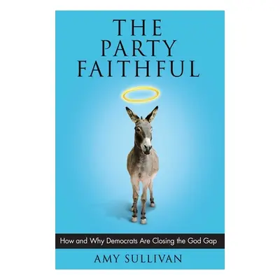 "Party Faithful: How and Why Democrats Are Closing the God Gap" - "" ("Sullivan Amy")