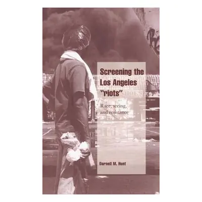 "Screening the Los Angeles 'Riots': Race, Seeing, and Resistance" - "" ("Hunt Darnell M.")