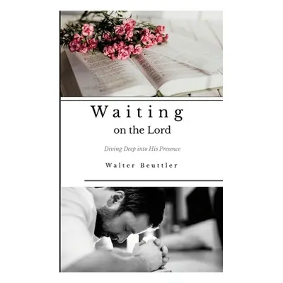 "Waiting on the Lord: Diving Deep into His Presence" - "" ("Beuttler Walter")