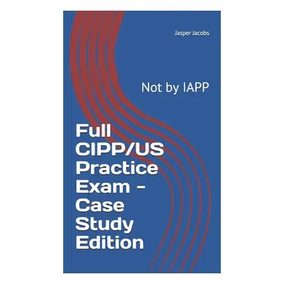 "Full CIPP/US Practice Exam - Case Study Edition: Not by IAPP" - "" ("Jacobs Jasper")