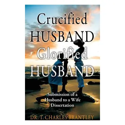 "Crucified Husband Glorified Husband: Submission of a Husband to a Wife Dissertation" - "" ("Bra