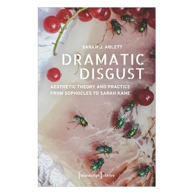 "Dramatic Disgust: Aesthetic Theory and Practice from Sophocles to Sarah Kane" - "" ("Ablett Sar