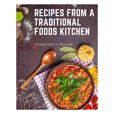 "Recipes From a Traditional Foods Kitchen: Easy and Delicious Recipes for the Whole Family" - ""