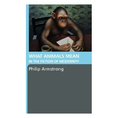 "What Animals Mean in the Fiction of Modernity" - "" ("Armstrong Philip")