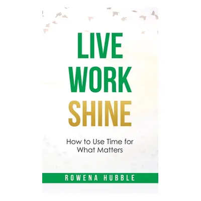 "Live, Work, Shine: How to Use Time for What Matters" - "" ("Hubble Rowena")