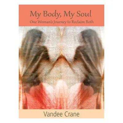 "My Body My Soul...One Woman's Journey to Reclaim Both: One Woman's Journey to Reclaim Both" - "