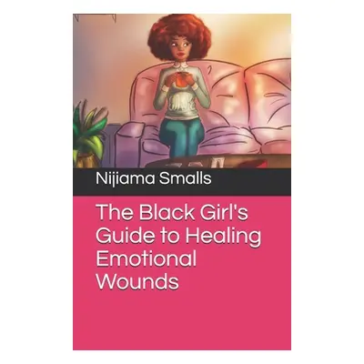 "The Black Girl's Guide to Healing Emotional Wounds" - "" ("Smalls Nijiama")