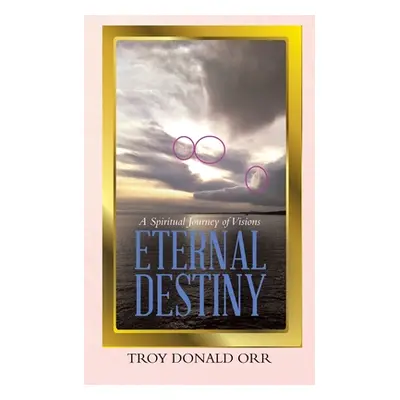 "Eternal Destiny: A Spiritual Journey of Visions" - "" ("Orr Troy Donald")