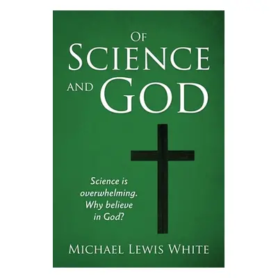 "Of Science and God: Science is overwhelming. Why believe in God?" - "" ("White Michael Lewis")