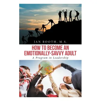 "How to Become an Emotionally-Savvy Adult: A Program in Leadership" - "" ("Booth M. S. Jan")