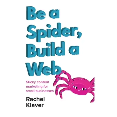 "Be a Spider, Build a Web: Sticky Content Marketing for Small Businesses" - "" ("Klaver Rachel")