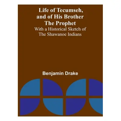 "Life of Tecumseh, and of His Brother the Prophet: With a Historical Sketch of the Shawanoe Indi