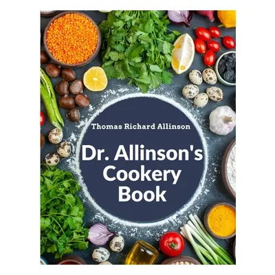 "Dr. Allinson's Cookery Book: Comprising Many Valuable Vegetarian Recipes" - "" ("Thomas Richard