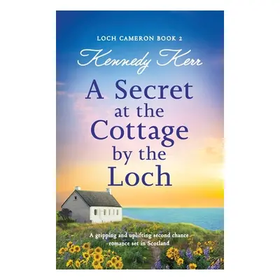 "A Secret at the Cottage by the Loch: A gripping and uplifting second chance romance set in Scot