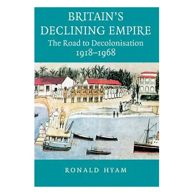 "Britain's Declining Empire: The Road to Decolonisation, 1918-1968" - "" ("Hyam Ronald")