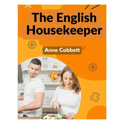 "The English Housekeeper: A Manual of Domestic Management" - "" ("Anne Cobbett")