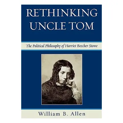 "Rethinking Uncle Tom: The Political Thought of Harriet Beecher Stowe" - "" ("Allen William B.")