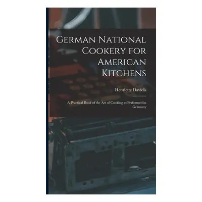 "German National Cookery for American Kitchens: A Practical Book of the art of Cooking as Perfor