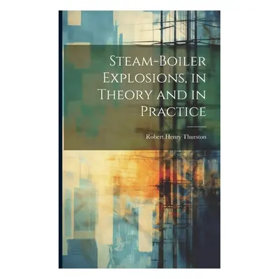 "Steam-Boiler Explosions, in Theory and in Practice" - "" ("Thurston Robert Henry")