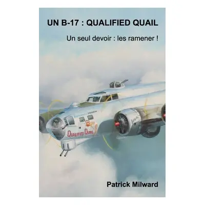 "Un B-17: QUALIFIED QUAIL: Un seul devoir: Les ramener !" - "" ("Milward Patrick")