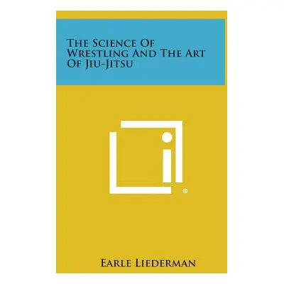 "The Science of Wrestling and the Art of Jiu-Jitsu" - "" ("Liederman Earle")