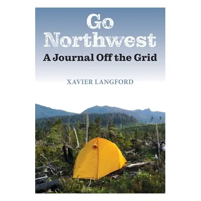 "Go Northwest: A Journal Off the Grid" - "" ("Langford Xavier")