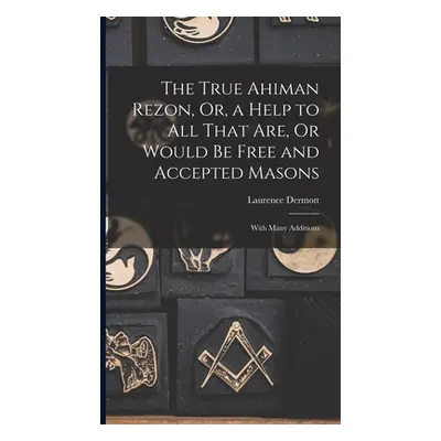 "The True Ahiman Rezon, Or, a Help to All That Are, Or Would Be Free and Accepted Masons: With M