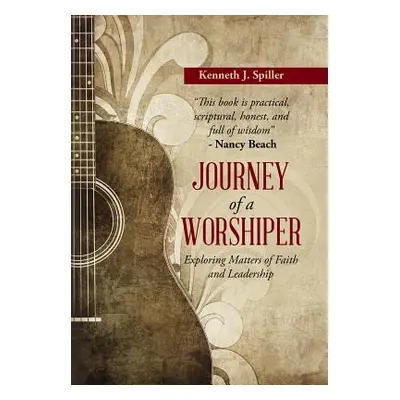 "Journey of a Worshiper: Exploring Matters of Faith and Leadership" - "" ("Spiller Kenneth J.")