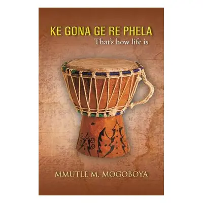 "Ke Gona GE Re Phela: That's How Life Is" - "" ("Mogoboya Mmutle M.")