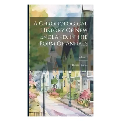 "A Chronological History Of New England, In The Form Of Annals; Volume 4" - "" ("Prince Thomas")