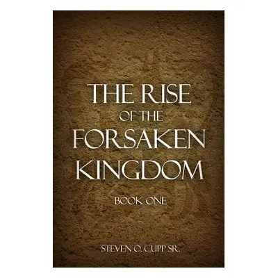 "The Rise of the Forsaken Kingdom: Book One" - "" ("Cupp Steven O. Sr.")