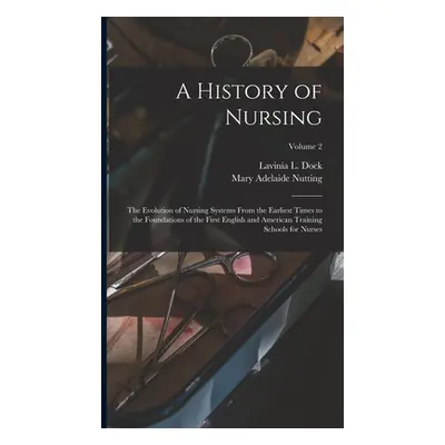 "A History of Nursing: The Evolution of Nursing Systems From the Earliest Times to the Foundatio